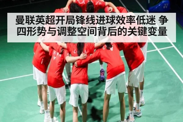 曼联英超开局锋线进球效率低迷 争四形势与调整空间背后的关键变量 - aiyouxi
