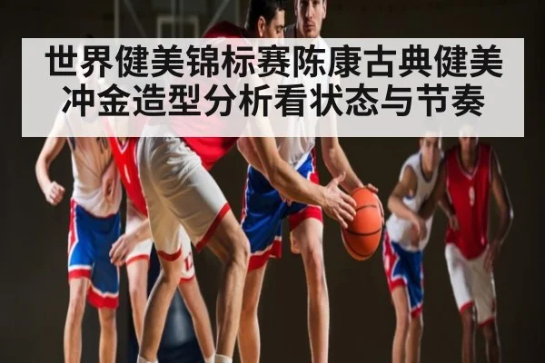 世界健美锦标赛陈康古典健美冲金造型分析看状态与节奏 - aiyouxi