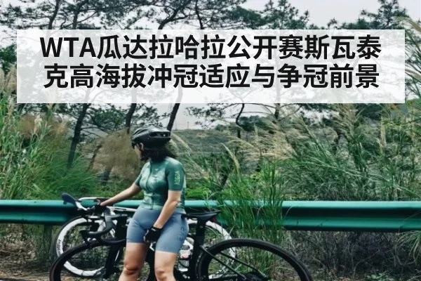 WTA瓜达拉哈拉公开赛斯瓦泰克高海拔冲冠适应与争冠前景 - aiyouxi