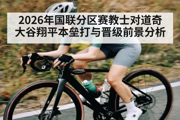 2026年国联分区赛教士对道奇 大谷翔平本垒打与晋级前景分析 - aiyouxi