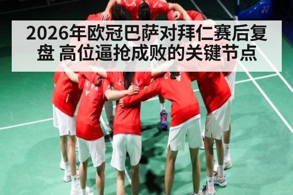 2026年欧冠巴萨对拜仁赛后复盘 高位逼抢成败的关键节点 - aiyouxi