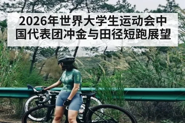 2026年世界大学生运动会中国代表团冲金与田径短跑展望